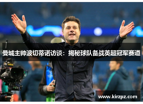 曼城主帅波切蒂诺访谈：揭秘球队备战英超冠军赛道